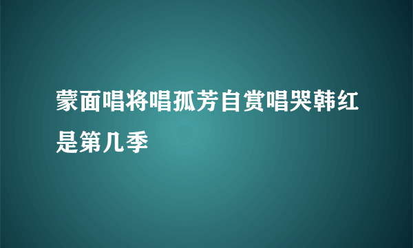 蒙面唱将唱孤芳自赏唱哭韩红是第几季