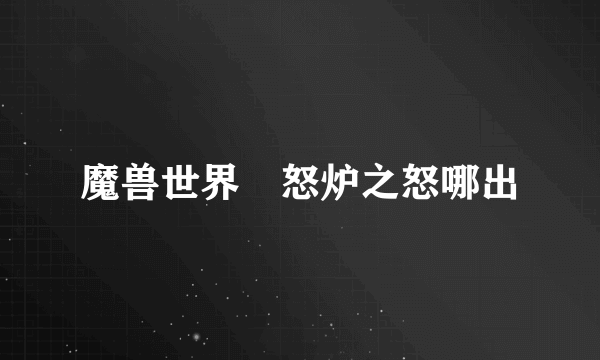 魔兽世界 怒炉之怒哪出