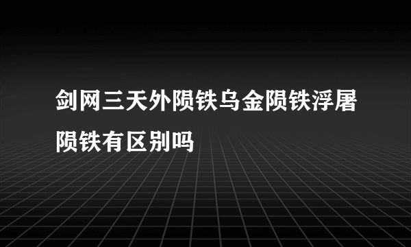 剑网三天外陨铁乌金陨铁浮屠陨铁有区别吗
