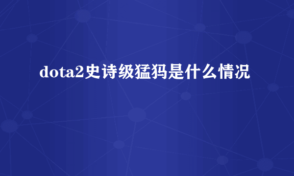 dota2史诗级猛犸是什么情况