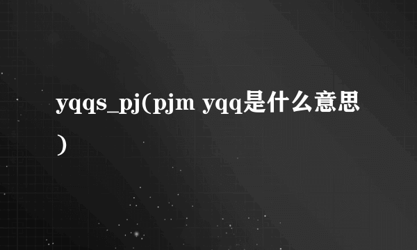 yqqs_pj(pjm yqq是什么意思)