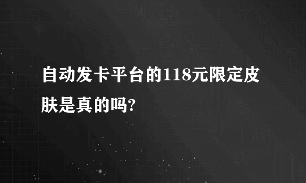 自动发卡平台的118元限定皮肤是真的吗?