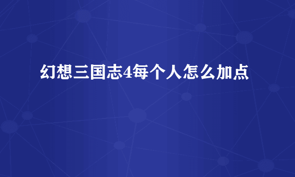 幻想三国志4每个人怎么加点