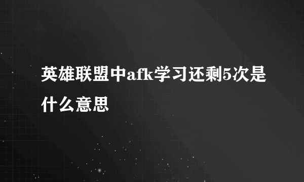 英雄联盟中afk学习还剩5次是什么意思