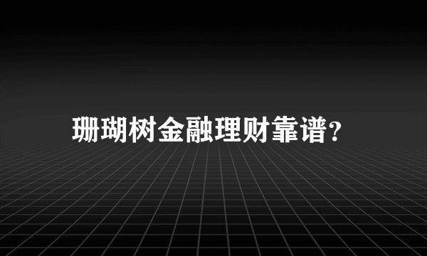 珊瑚树金融理财靠谱？