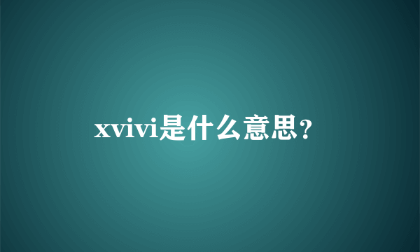 xvivi是什么意思？