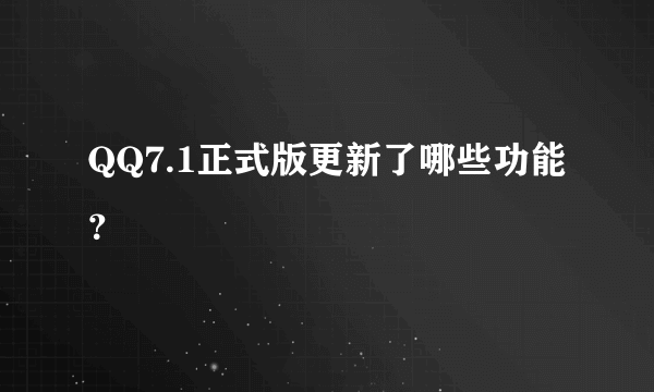 QQ7.1正式版更新了哪些功能？