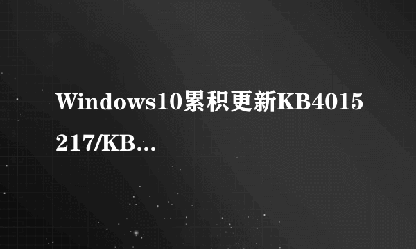 Windows10累积更新KB4015217/KB4015583都修复了哪些问题？