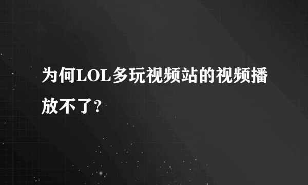 为何LOL多玩视频站的视频播放不了?