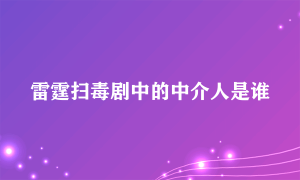 雷霆扫毒剧中的中介人是谁