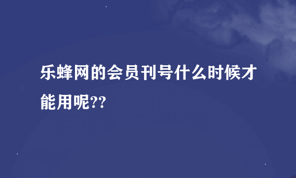 乐蜂网的会员刊号什么时候才能用呢??