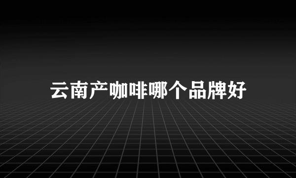 云南产咖啡哪个品牌好