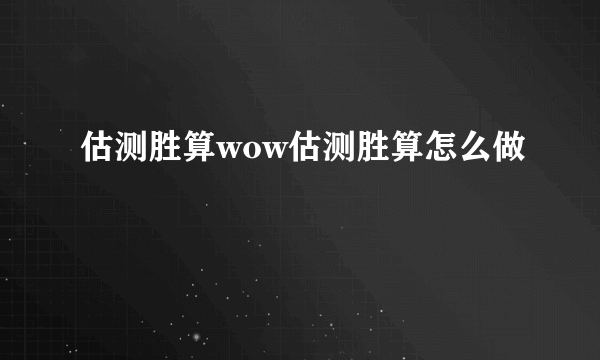 估测胜算wow估测胜算怎么做