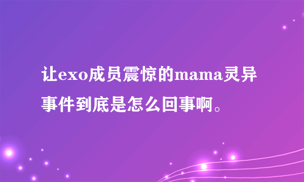 让exo成员震惊的mama灵异事件到底是怎么回事啊。