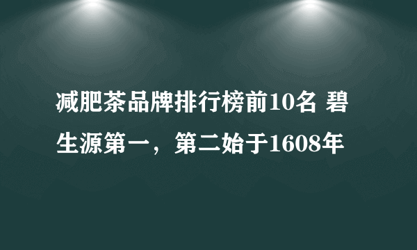 减肥茶品牌排行榜前10名 碧生源第一，第二始于1608年