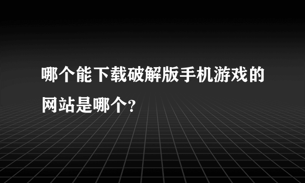哪个能下载破解版手机游戏的网站是哪个？