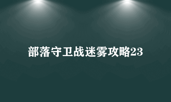 部落守卫战迷雾攻略23