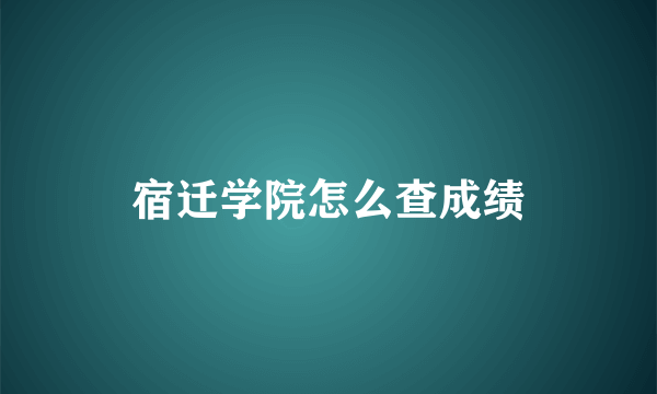 宿迁学院怎么查成绩