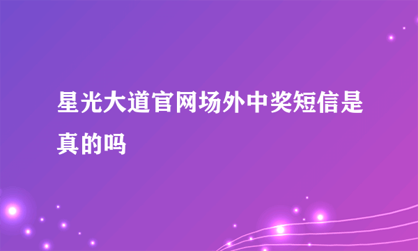 星光大道官网场外中奖短信是真的吗
