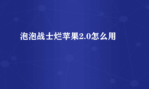 泡泡战士烂苹果2.0怎么用
