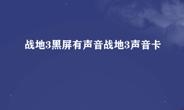 战地3黑屏有声音战地3声音卡
