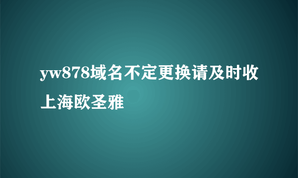 yw878域名不定更换请及时收上海欧圣雅