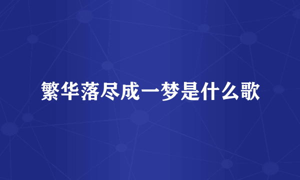 繁华落尽成一梦是什么歌