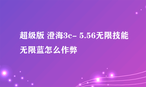 超级版 澄海3c- 5.56无限技能无限蓝怎么作弊