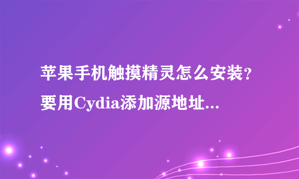 苹果手机触摸精灵怎么安装？要用Cydia添加源地址发给我下谢谢