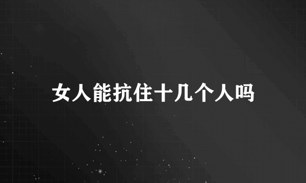女人能抗住十几个人吗