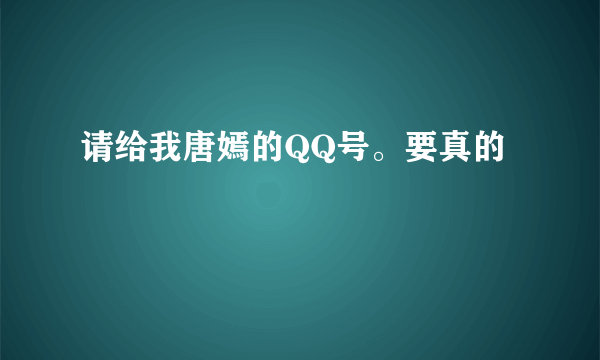 请给我唐嫣的QQ号。要真的