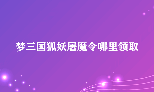 梦三国狐妖屠魔令哪里领取