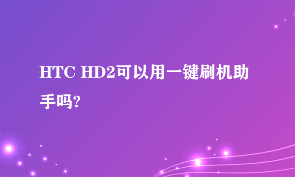 HTC HD2可以用一键刷机助手吗?