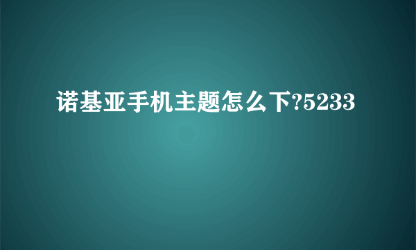 诺基亚手机主题怎么下?5233