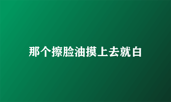 那个擦脸油摸上去就白