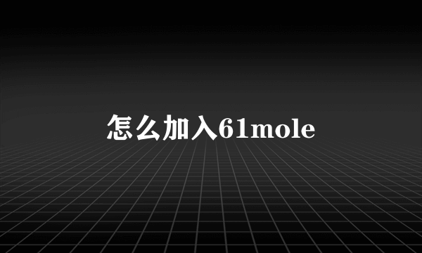 怎么加入61mole