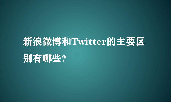 新浪微博和Twitter的主要区别有哪些?