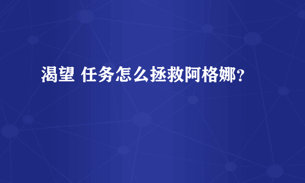 渴望 任务怎么拯救阿格娜？