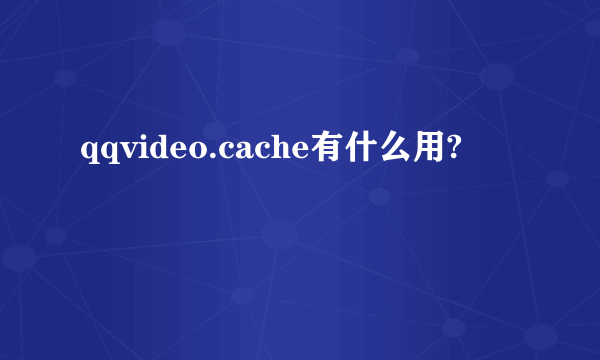 qqvideo.cache有什么用?