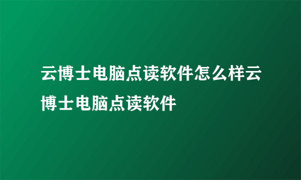 云博士电脑点读软件怎么样云博士电脑点读软件