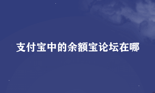 支付宝中的余额宝论坛在哪