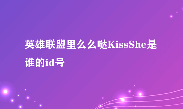 英雄联盟里么么哒KissShe是谁的id号