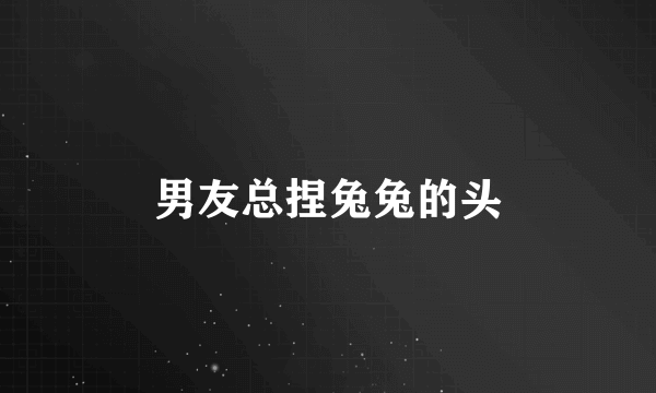 男友总捏兔兔的头