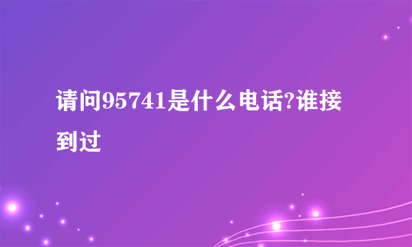 请问95741是什么电话?谁接到过