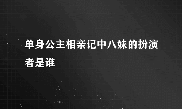 单身公主相亲记中八妹的扮演者是谁