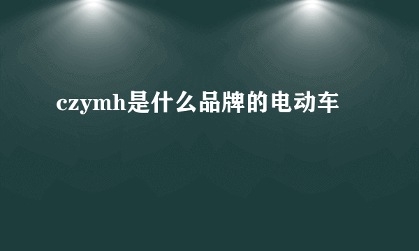 czymh是什么品牌的电动车
