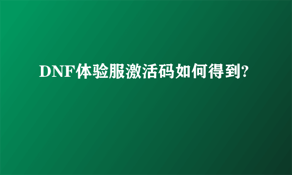 DNF体验服激活码如何得到?