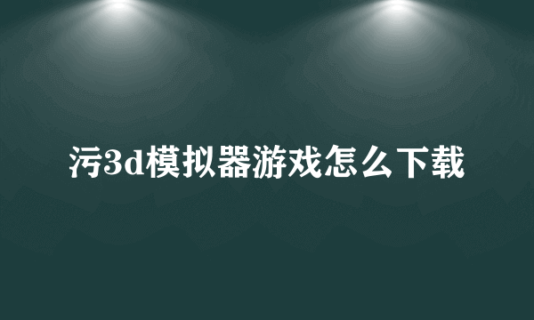 污3d模拟器游戏怎么下载