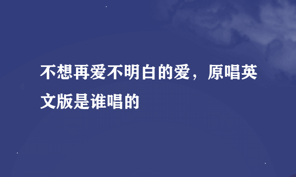 不想再爱不明白的爱，原唱英文版是谁唱的