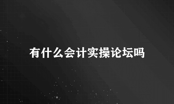 有什么会计实操论坛吗